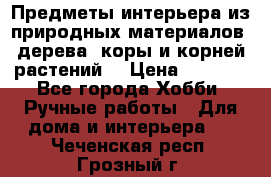 Предметы интерьера из природных материалов: дерева, коры и корней растений. › Цена ­ 1 000 - Все города Хобби. Ручные работы » Для дома и интерьера   . Чеченская респ.,Грозный г.